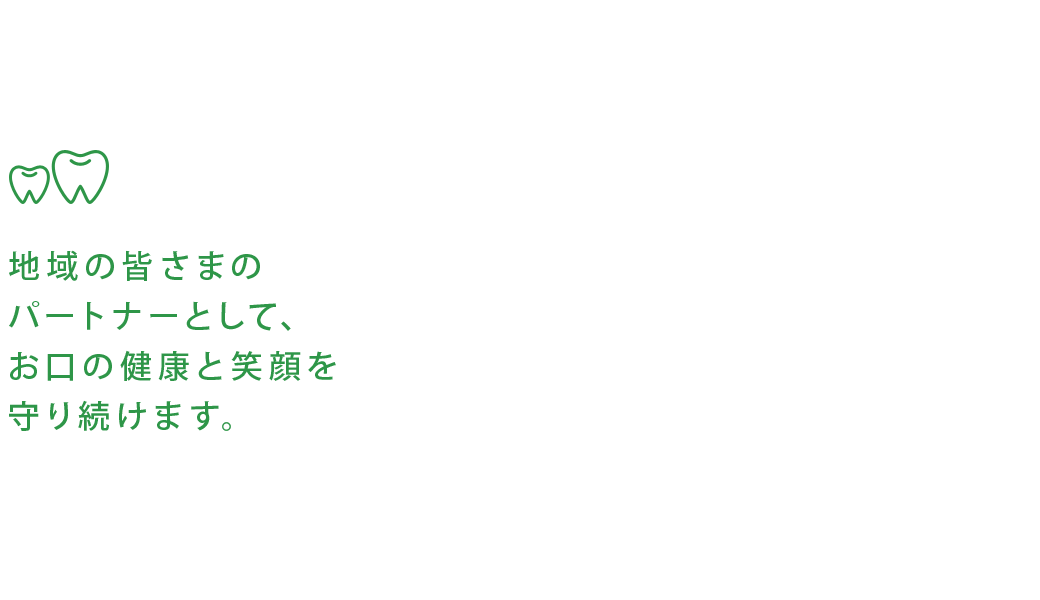 地域の皆様のパートナーとして、歯の健康を守り続けます。